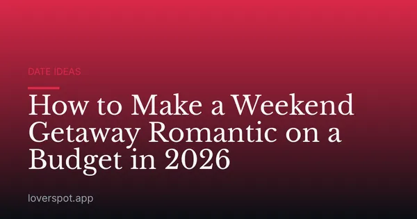 How to Make a Weekend Getaway Romantic on a Budget in 2026
