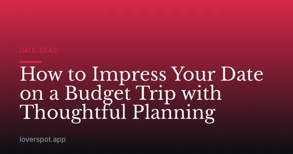 How to Impress Your Date on a Budget Trip with Thoughtful Planning
