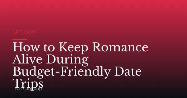 How to Keep Romance Alive During Budget-Friendly Date Trips