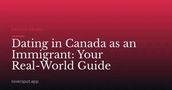 Dating in Canada as an Immigrant: Your Real-World Guide
