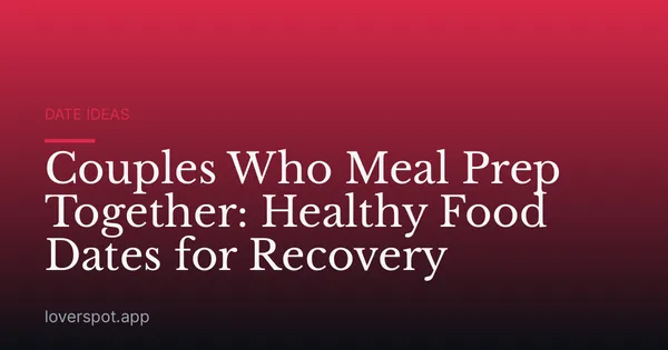 Couples Who Meal Prep Together: Healthy Food Dates for Recovery