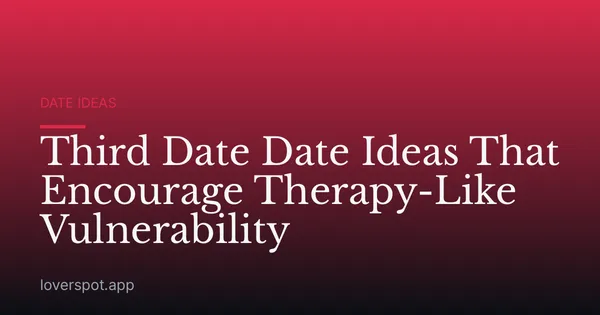 Third Date Date Ideas That Encourage Therapy-Like Vulnerability