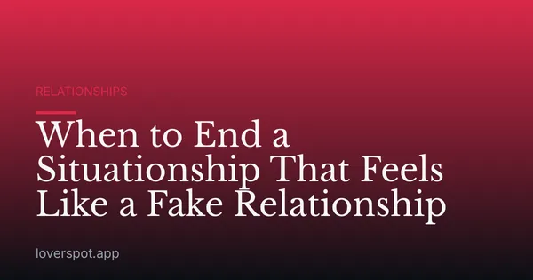 When to End a Situationship That Feels Like a Fake Relationship