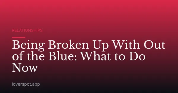 Being Broken Up With Out of the Blue: What to Do Now
