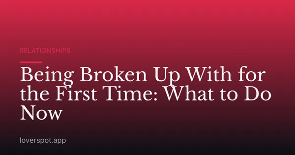 Being Broken Up With for the First Time: What to Do Now