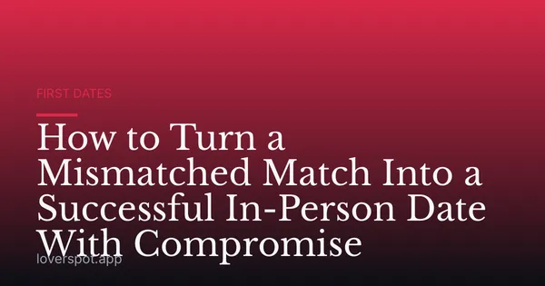 How to Turn a Mismatched Match Into a Successful In-Person Date With Compromise