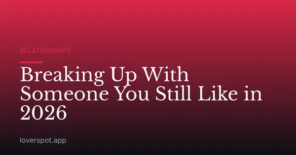 Breaking Up With Someone You Still Like in 2026