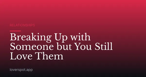 Breaking Up with Someone but You Still Love Them