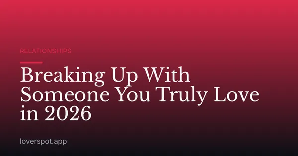 Breaking Up With Someone You Truly Love in 2026