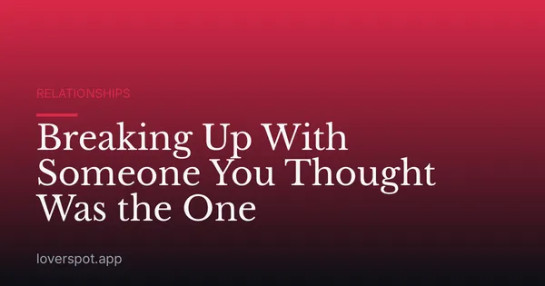 Breaking Up With Someone You Thought Was the One