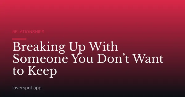 Breaking Up With Someone You Don’t Want to Keep