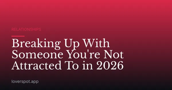 Breaking Up With Someone You're Not Attracted To in 2026