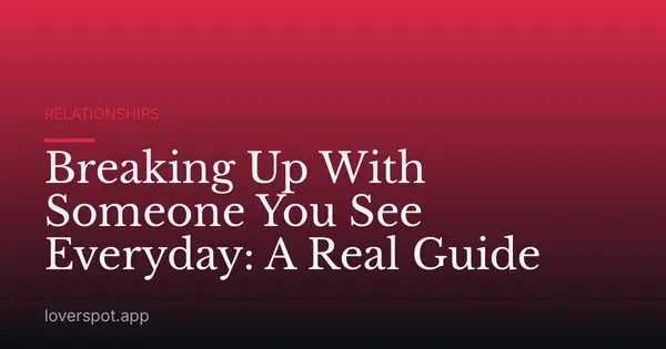 Breaking Up With Someone You See Everyday: A Real Guide