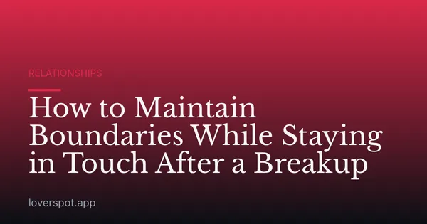 How to Maintain Boundaries While Staying in Touch After a Breakup