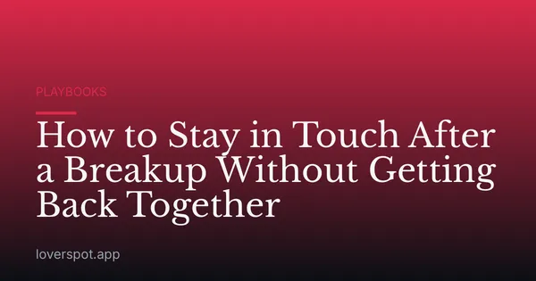 How to Stay in Touch After a Breakup Without Getting Back Together