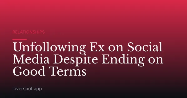Unfollowing Ex on Social Media Despite Ending on Good Terms