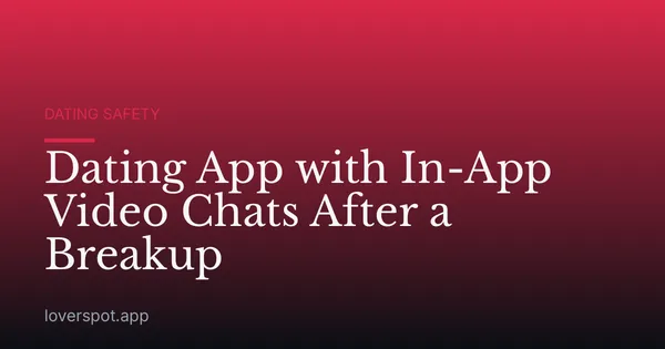 Dating App with In-App Video Chats After a Breakup