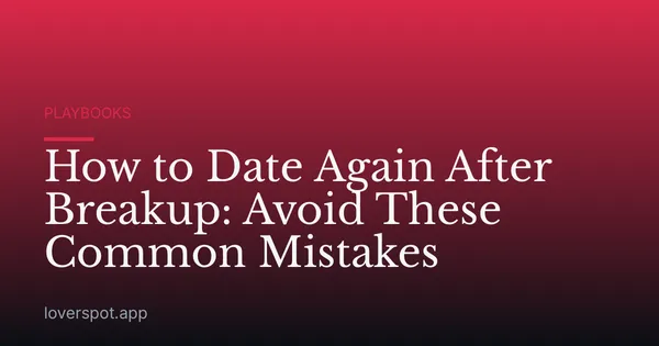 How to Date Again After Breakup: Avoid These Common Mistakes