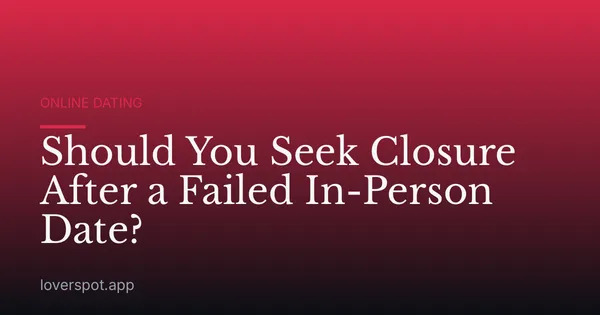 Should You Seek Closure After a Failed In-Person Date?