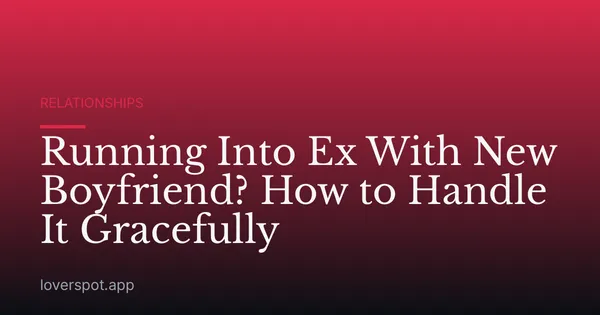 Running Into Ex With New Boyfriend? How to Handle It Gracefully