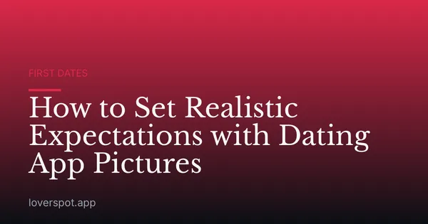 How to Set Realistic Expectations with Dating App Pictures