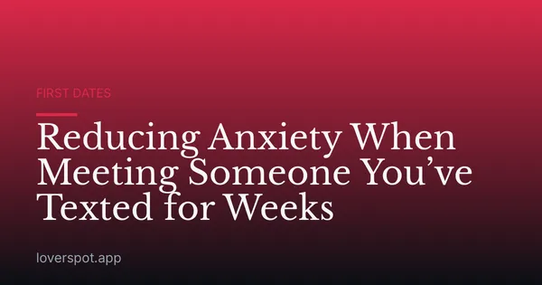 Reducing Anxiety When Meeting Someone You’ve Texted for Weeks