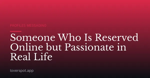 Someone Who Is Reserved Online but Passionate in Real Life