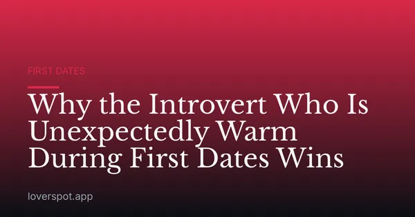 Why the Introvert Who Is Unexpectedly Warm During First Dates Wins