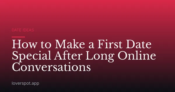 How to Make a First Date Special After Long Online Conversations