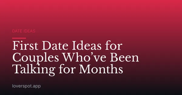 First Date Ideas for Couples Who’ve Been Talking for Months
