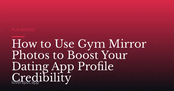 How to Use Gym Mirror Photos to Boost Your Dating App Profile Credibility
