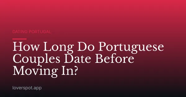How Long Do Portuguese Couples Date Before Moving In?