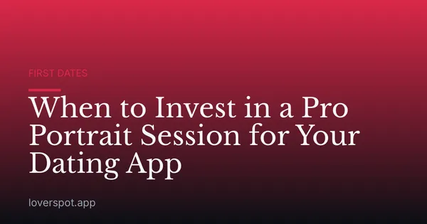 When to Invest in a Pro Portrait Session for Your Dating App