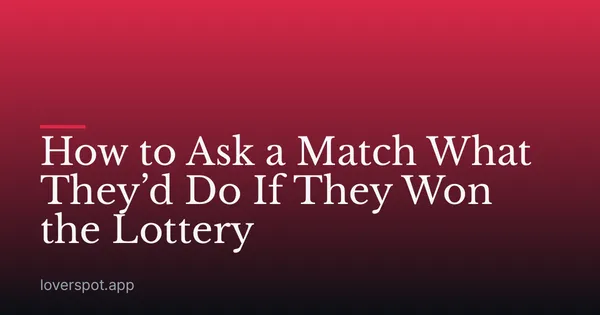 How to Ask a Match What They’d Do If They Won the Lottery