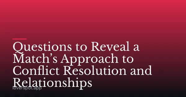 Questions to Reveal a Match’s Approach to Conflict Resolution and Relationships