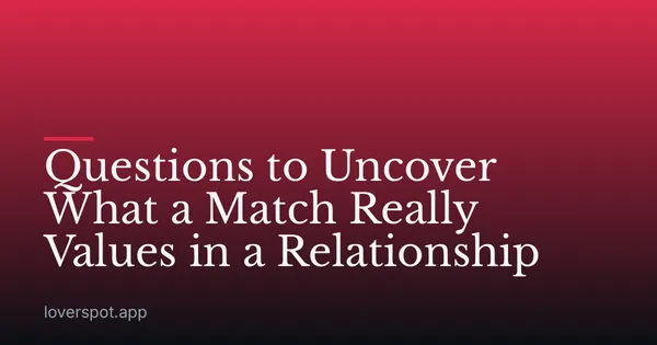 Questions to Uncover What a Match Really Values in a Relationship