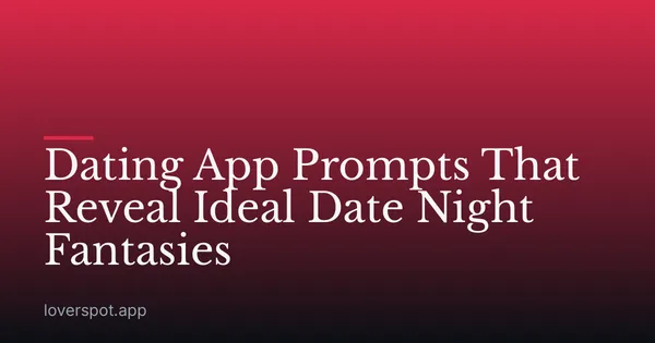 Dating App Prompts That Reveal Ideal Date Night Fantasies