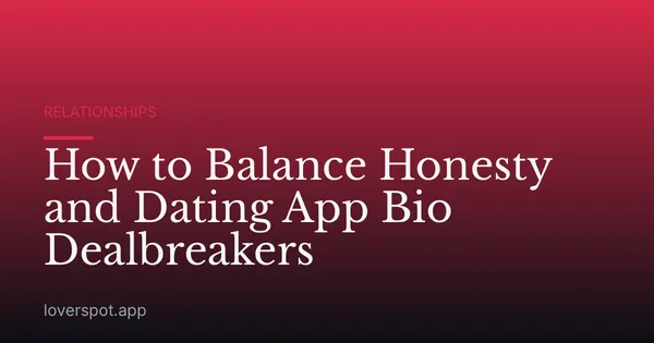 How to Balance Honesty and Dating App Bio Dealbreakers