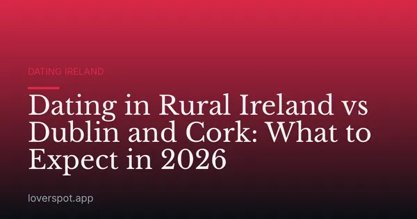 Dating in Rural Ireland vs Dublin and Cork: What to Expect in 2026