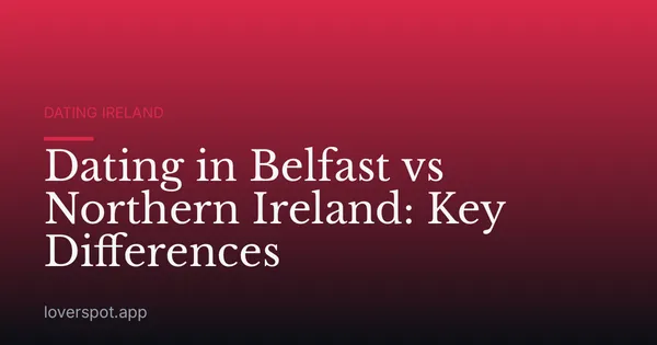 Dating in Belfast vs Northern Ireland: Key Differences