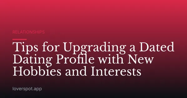 Tips for Upgrading a Dated Dating Profile with New Hobbies and Interests