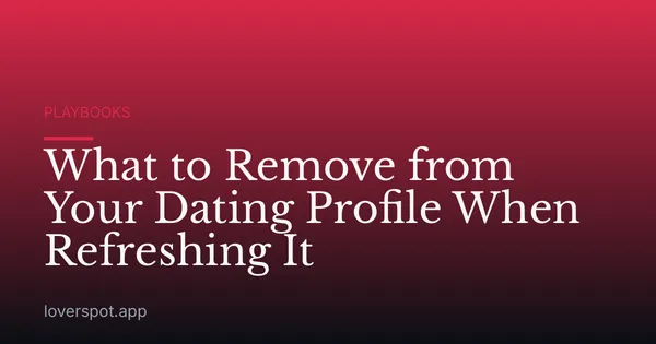 What to Remove from Your Dating Profile When Refreshing It