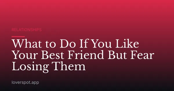 What to Do If You Like Your Best Friend But Fear Losing Them