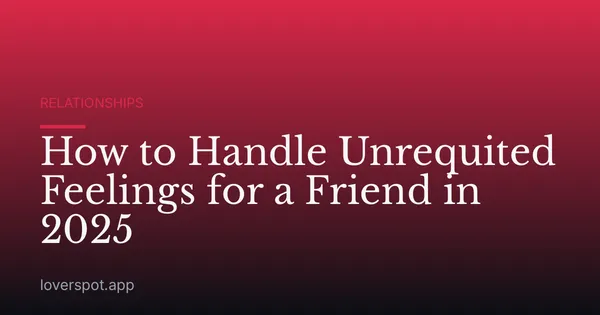 How to Handle Unrequited Feelings for a Friend in 2025