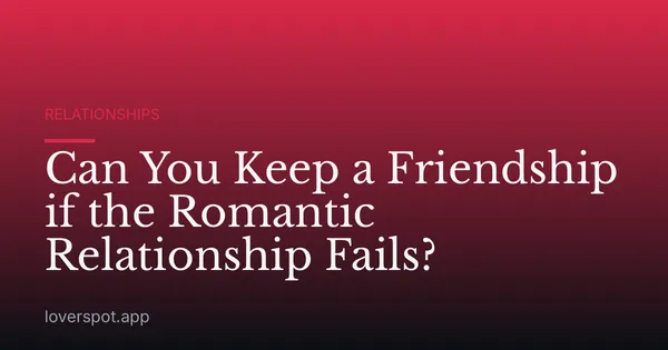 Can You Keep a Friendship if the Romantic Relationship Fails?