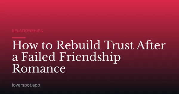 How to Rebuild Trust After a Failed Friendship Romance