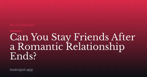 Can You Stay Friends After a Romantic Relationship Ends?