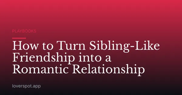 How to Turn Sibling-Like Friendship into a Romantic Relationship