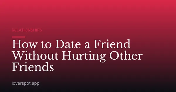 How to Date a Friend Without Hurting Other Friends