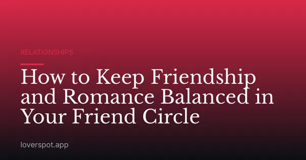 How to Keep Friendship and Romance Balanced in Your Friend Circle